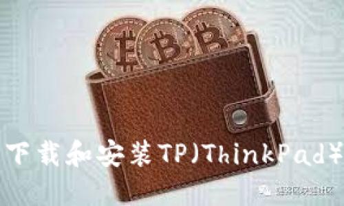 如何从官方渠道下载和安装TP（ThinkPad）驱动程序和软件