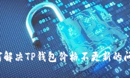 如何解决TP钱包价格不更新的问题？