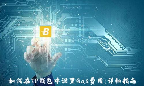 
如何在TP钱包中设置Gas费用：详细指南