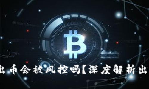 : 988pay出币会被风控吗？深度解析出币风险管理