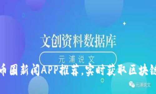 最全币圈新闻APP推荐，实时获取区块链动态