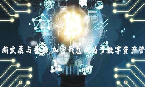 加密钱包的英文缩写通常是“CW”，对于“Cryptocurrency Wallet”即“加密货币钱包”的缩写。随着区块链技术的不断发展与普及，加密钱包成为了数字资产管理的重要工具。加密钱包可以帮助用户安全存储、管理和交易加密货币，如比特币（Bitcoin）、以太坊（Ethereum）等。

如果您有关于加密钱包的进一步疑问，欢迎随时提问！