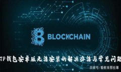 TP钱包安卓版无法安装的解决办法与常见问题