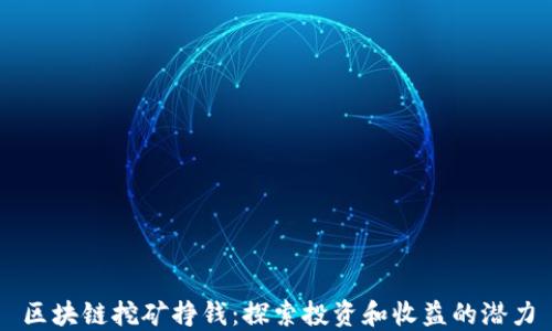 
区块链挖矿挣钱：探索投资和收益的潜力