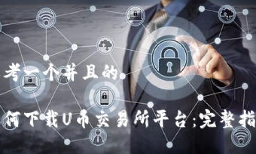 思考一个并且的

如何下载U币交易所平台：完整指南