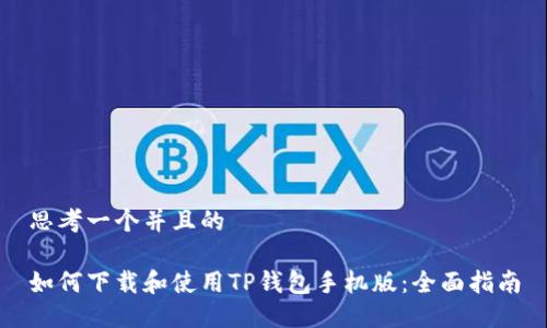 思考一个并且的

如何下载和使用TP钱包手机版：全面指南