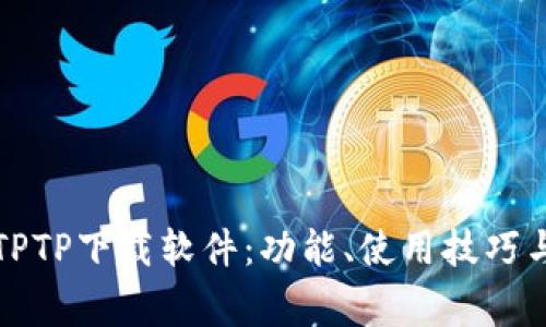 全面解析TPTP下载软件：功能、使用技巧与常见问题
