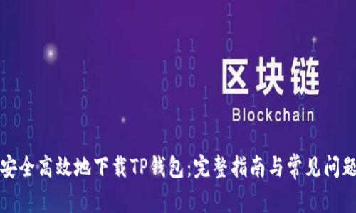 如何安全高效地下载TP钱包：完整指南与常见问题解答