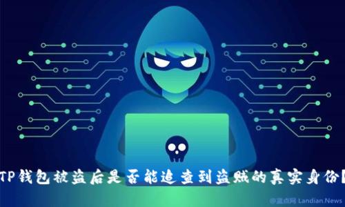 TP钱包被盗后是否能追查到盗贼的真实身份？