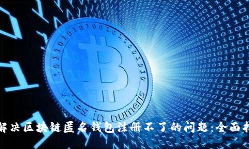 : 解决区块链匿名钱包注册不了的问题：全面指南