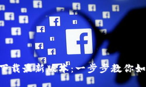 : TP钱包APP官网下载最新版本：一步步教你如何安全下载与使用