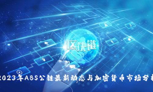 2023年ABS公链最新动态与加密货币市场分析