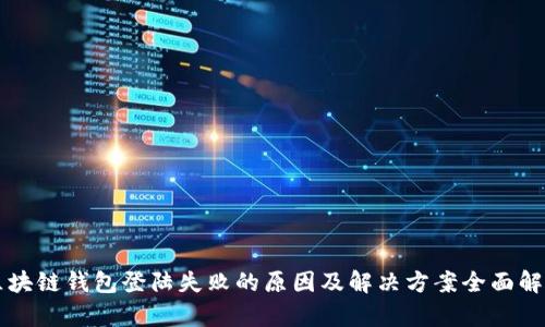 区块链钱包登陆失败的原因及解决方案全面解析