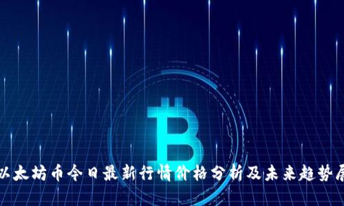 : 以太坊币今日最新行情价格分析及未来趋势展望