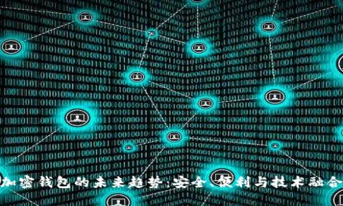 加密钱包的未来趋势：安全、便利与技术融合