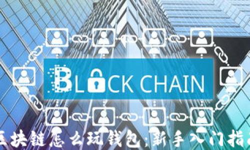
区块链怎么玩钱包：新手入门指南