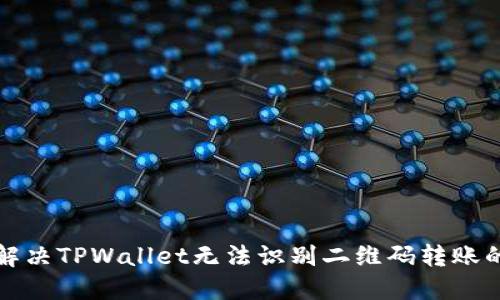 如何解决TPWallet无法识别二维码转账的问题