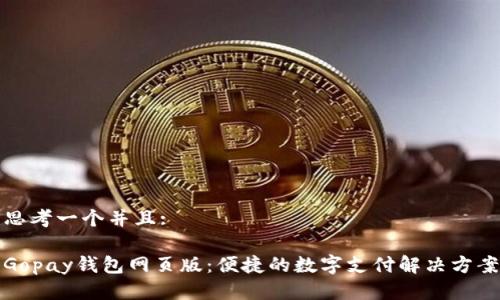 思考一个并且:

Gopay钱包网页版：便捷的数字支付解决方案