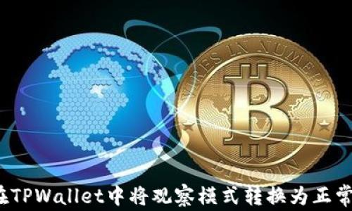 
如何在TPWallet中将观察模式转换为正常模式？