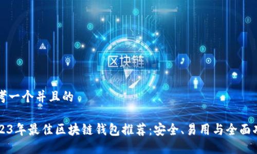 思考一个并且的

2023年最佳区块链钱包推荐：安全、易用与全面功能