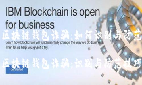 区块链钱包诈骗：如何识别与防范

区块链钱包诈骗：识别与防范技巧