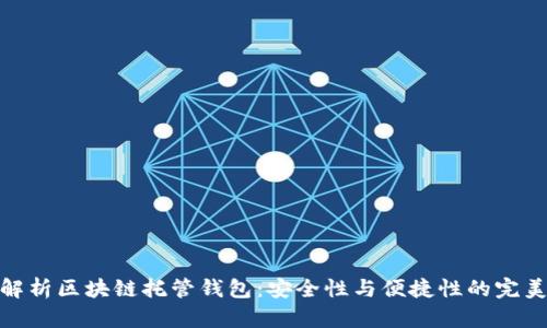 全面解析区块链托管钱包：安全性与便捷性的完美结合