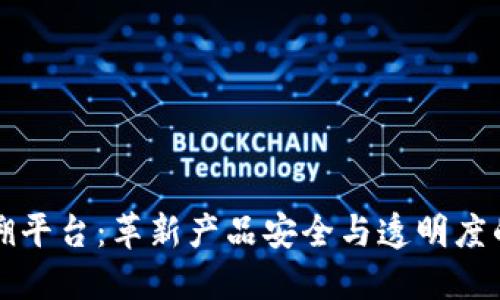 区块链防伪追溯平台：革新产品安全与透明度的技术解决方案