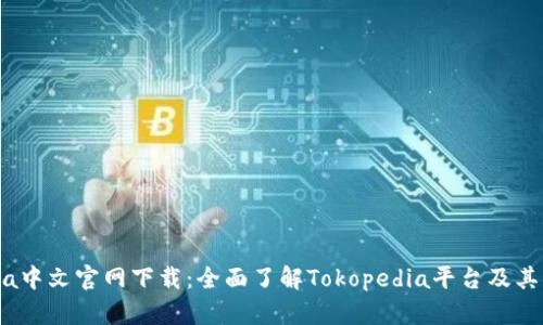 Tokopedia中文官网下载：全面了解Tokopedia平台及其下载流程