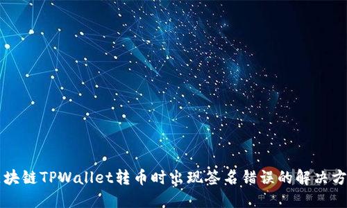 区块链TPWallet转币时出现签名错误的解决方法