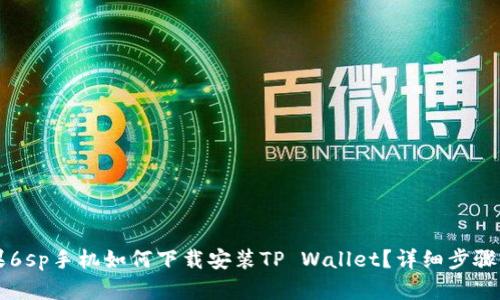 苹果6sp手机如何下载安装TP Wallet？详细步骤解析