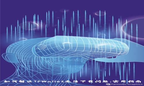 如何解决TPWallet无法下载问题：实用指南