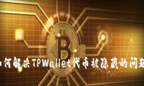 如何解决TPWallet代币被隐藏的问题？