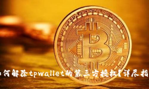 如何解除tpwallet的第三方授权？详尽指南