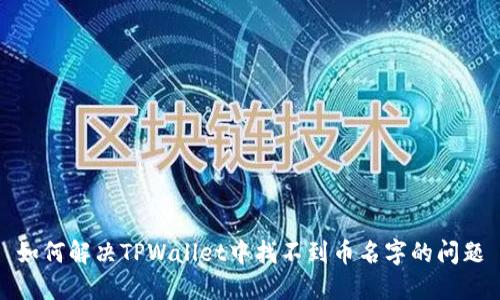 如何解决TPWallet中找不到币名字的问题