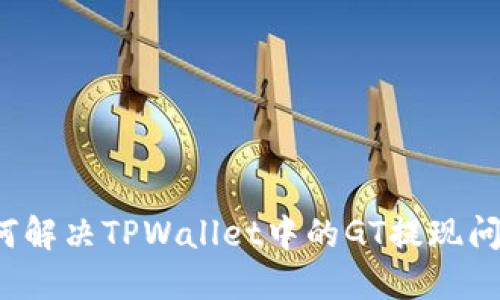 如何解决TPWallet中的GT提现问题？