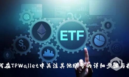 如何在TPWallet中关注其他账号的详细步骤与技巧