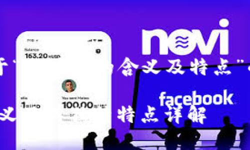 以下是关于“区块链的含义及特点”的详细介绍

区块链：含义及其独特特点详解