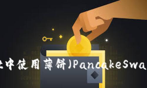 如何在TPWallet中使用薄饼（PancakeSwap）交易数字资产