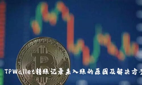 : TPWallet转账记录未入账的原因及解决方案