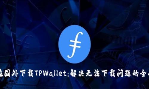 如何在国外下载TPWallet：解决无法下载问题的全面指南