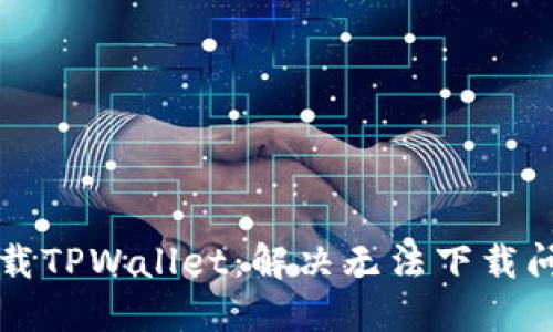 如何在国外下载TPWallet：解决无法下载问题的全面指南