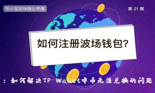 : 如何解决TP Wallet中币无法兑换的问题