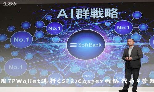 如何使用TPWallet进行CSPR（Casper网络代币）管理与交易