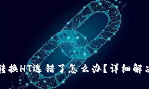 tpwallet转换HT选错了怎么办？详细解决方案指南