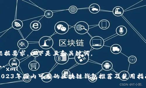 根据要求，以下是且和关键词。

```xml
2023年国内可用的区块链钱包推荐及使用指南