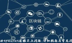 如何解决tpwallet连接不上问题：详细指南与常见问