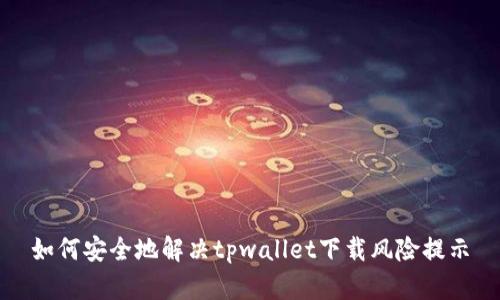 如何安全地解决tpwallet下载风险提示
