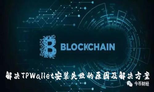 解决TPWallet安装失败的原因及解决方案