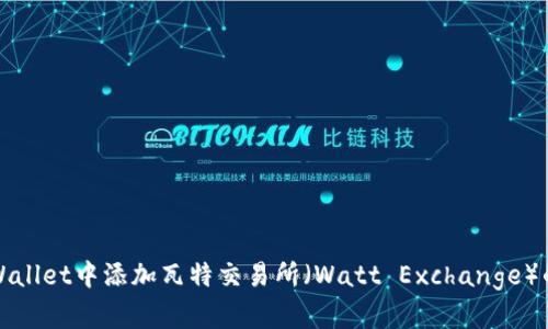 如何在TPWallet中添加瓦特交易所（Watt Exchange）的步骤详解