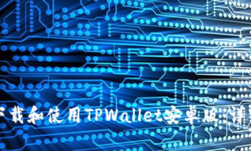如何下载和使用TPWallet安卓版：详细指南